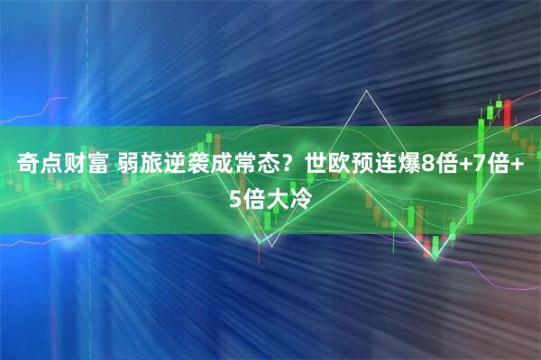 奇点财富 弱旅逆袭成常态?世欧预连爆8倍+7倍+5倍大冷