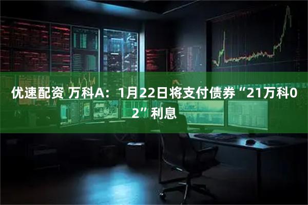 优速配资 万科A：1月22日将支付债券“21万科02”利息