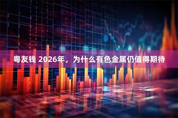 粤友钱 2026年，为什么有色金属仍值得期待