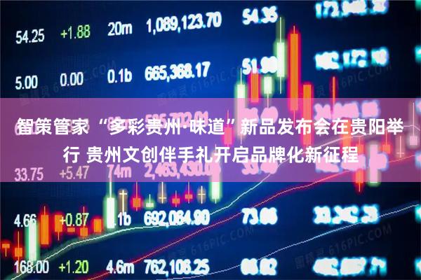 智策管家 “多彩贵州·味道”新品发布会在贵阳举行 贵州文创伴手礼开启品牌化新征程