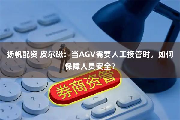 扬帆配资 皮尔磁：当AGV需要人工接管时，如何保障人员安全？