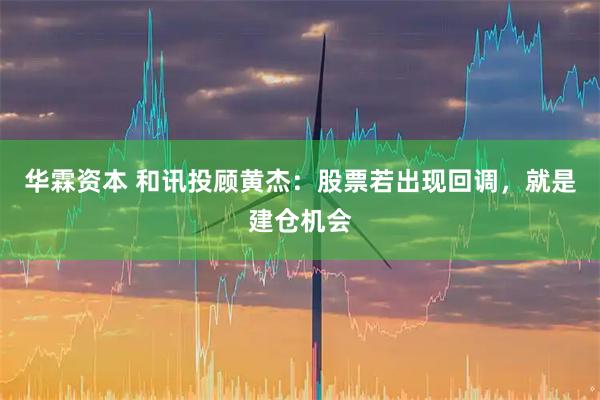 华霖资本 和讯投顾黄杰：股票若出现回调，就是建仓机会