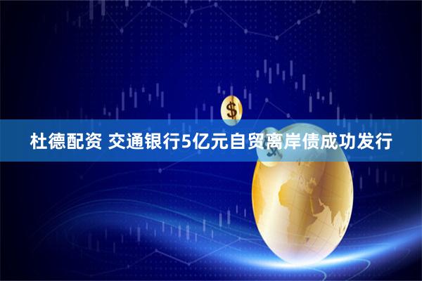 杜德配资 交通银行5亿元自贸离岸债成功发行