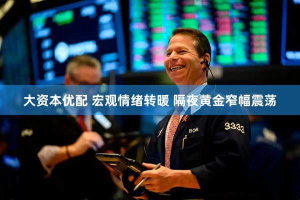 大资本优配 宏观情绪转暖 隔夜黄金窄幅震荡
